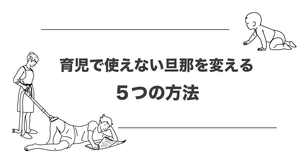 育児で使えない旦那を変える５つの方法